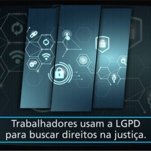 Trabalhadores usam a LGPD para buscar direitos na Justiça