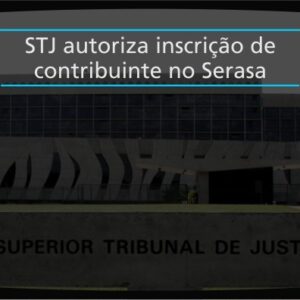 STJ autoriza inscrição de contribuinte no Serasa