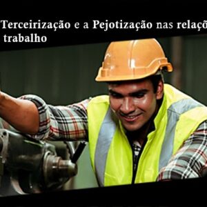 A TERCEIRIZAÇÃO E A PEJOTIZAÇÃO NAS RELAÇÕES DE TRABALHO