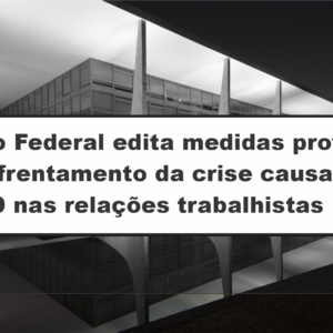 Governo Federal edita medidas provisórias para enfrentamento da crise causada pela covid/19 nas relações trabalhistas: